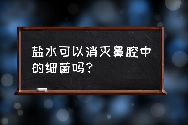 盐水洗鼻的好处与坏处 盐水可以消灭鼻腔中的细菌吗？