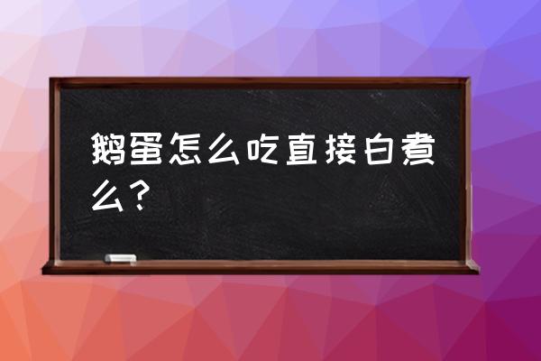 鹅蛋的功效与禁忌对 鹅蛋怎么吃直接白煮么？