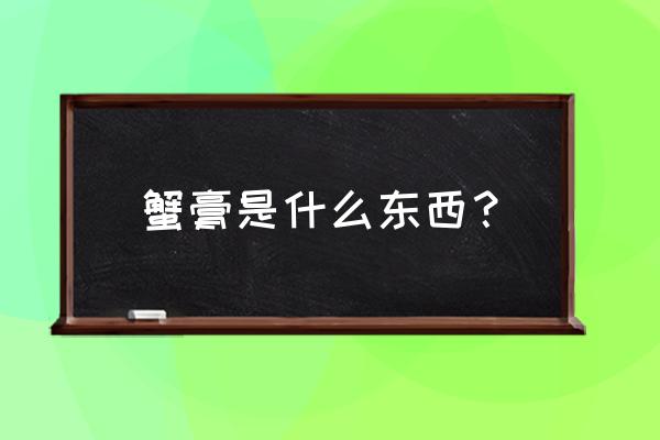 蟹膏是什么样的 蟹膏是什么东西？