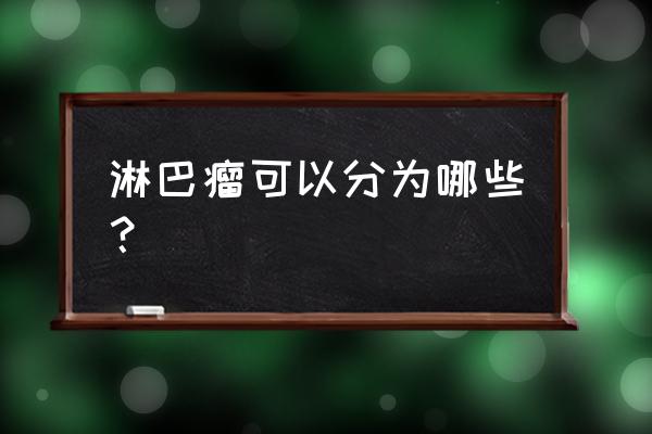 淋巴瘤的分类有多少种 淋巴瘤可以分为哪些？