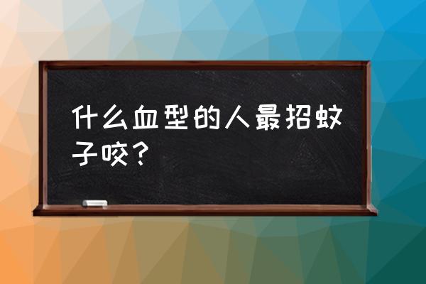 哪种血型最吸引蚊子 什么血型的人最招蚊子咬？