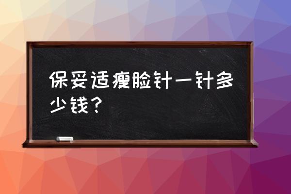 保妥适多少钱一支 保妥适瘦脸针一针多少钱？