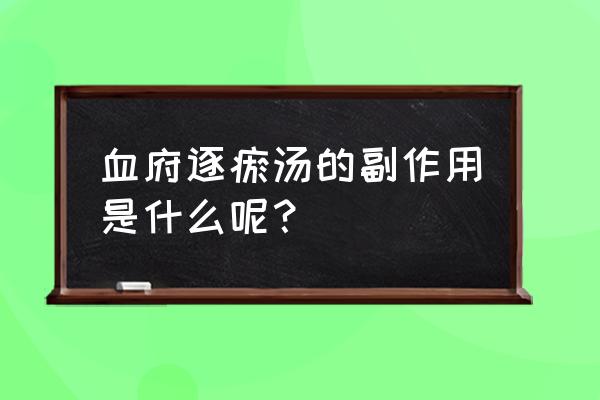 血府逐瘀汤的坏处 血府逐瘀汤的副作用是什么呢？