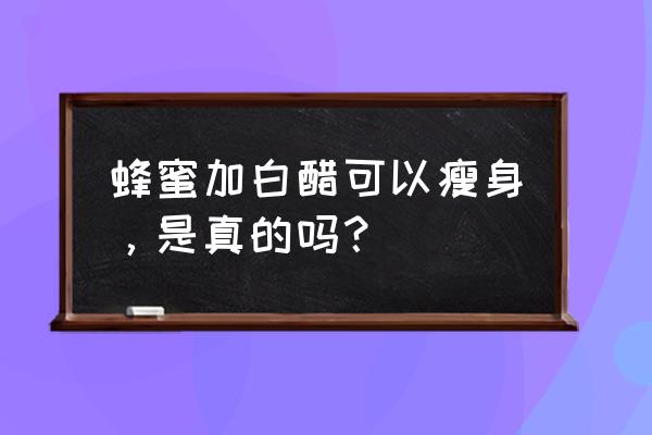 白醋蜂蜜减肥法 蜂蜜加白醋可以瘦身，是真的吗？