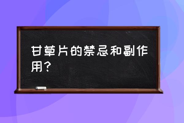 长期服用甘草的副作用 甘草片的禁忌和副作用？