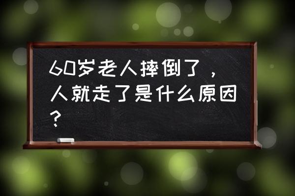 老人家摔倒第一天没事 60岁老人摔倒了，人就走了是什么原因？