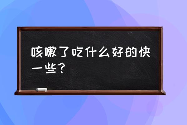 咳嗽吃什么好得比较快 咳嗽了吃什么好的快一些？