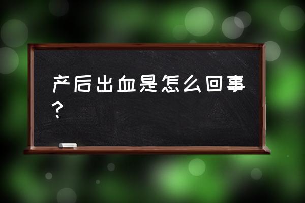 产后出血的主要原因包括 产后出血是怎么回事？