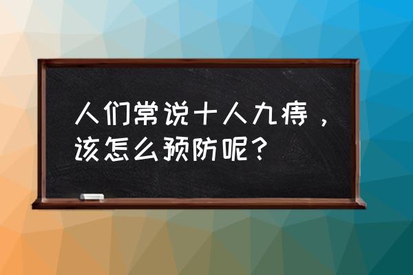 怎样预防痔疮最有效 人们常说十人九痔，该怎么预防呢？