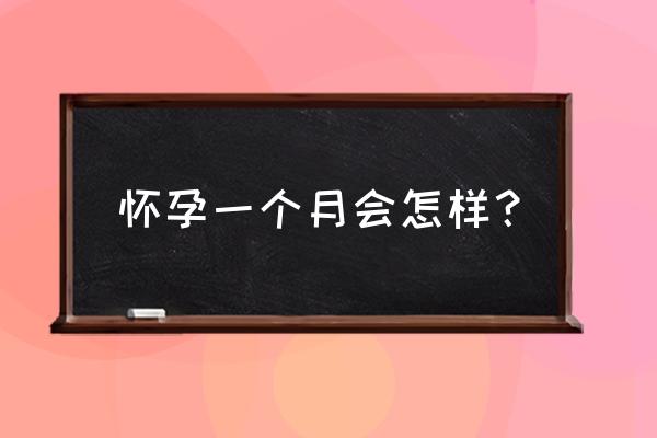 如果怀孕一个月有什么反应 怀孕一个月会怎样？