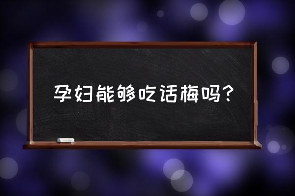 孕妇能吃话梅零食吗 孕妇能够吃话梅吗？