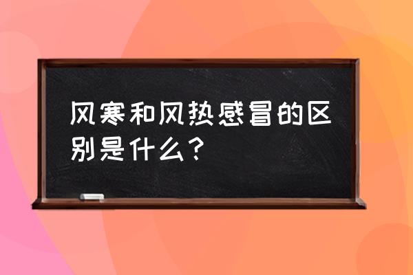 风寒感冒和风热感冒的区别 风寒和风热感冒的区别是什么？