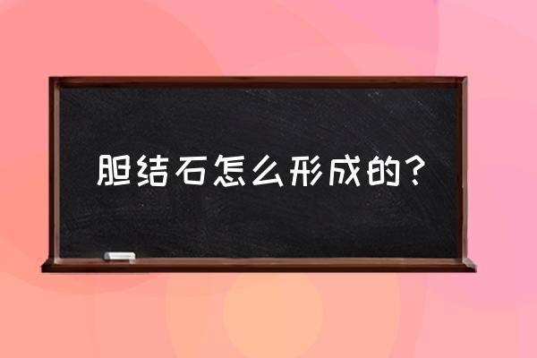 胆结石形成的主要原因 胆结石怎么形成的？