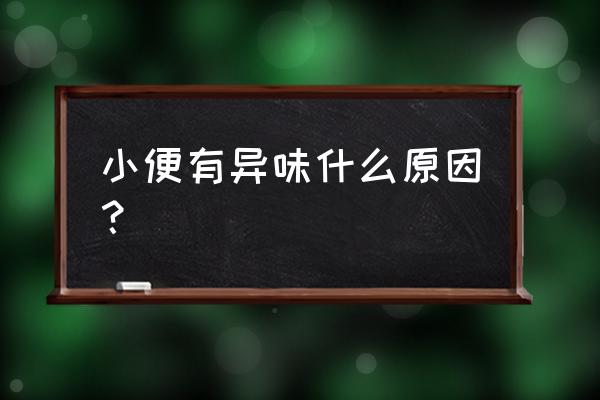 小便有异味 小便有异味什么原因？