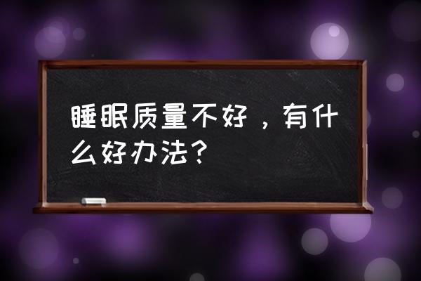 睡眠质量太差怎么办 睡眠质量不好，有什么好办法？