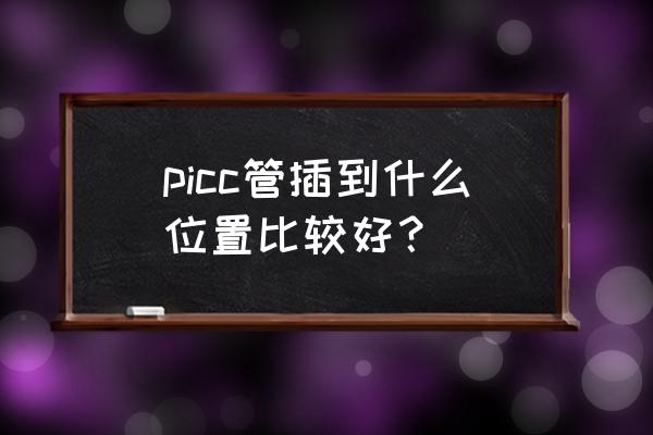 为什么要放picc导管 picc管插到什么位置比较好？