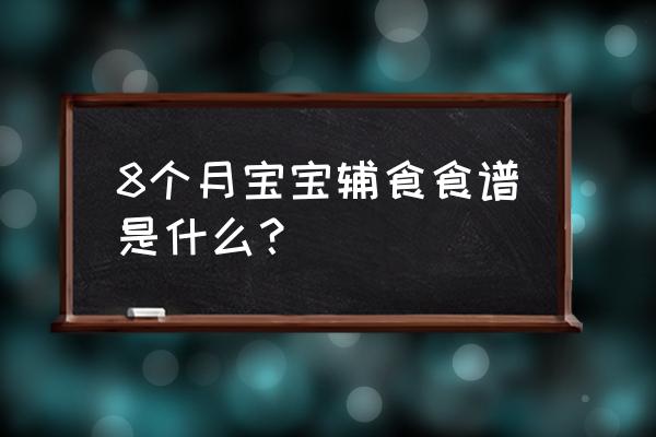 八个月宝宝都可以吃什么了 8个月宝宝辅食食谱是什么？