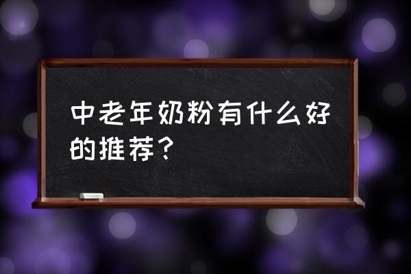 适合中老年人喝的奶粉 中老年奶粉有什么好的推荐？