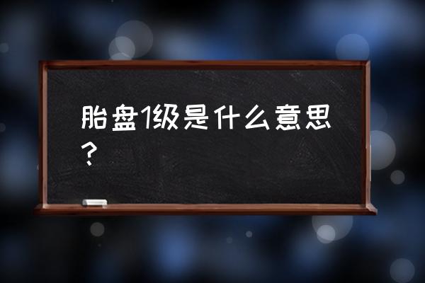 胎盘分级一级 胎盘1级是什么意思？