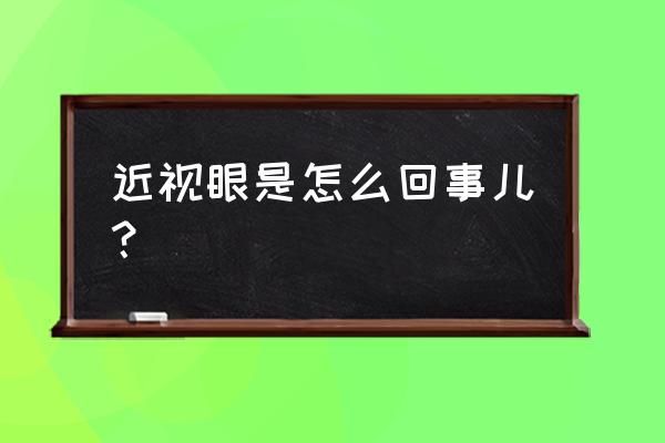 近视眼生理原因 近视眼是怎么回事儿？