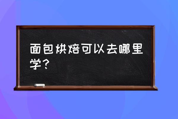 胖达人手感烘焙面包 面包烘焙可以去哪里学？