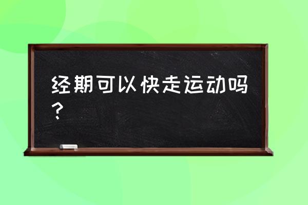 经期可以快走一小时吗 经期可以快走运动吗？