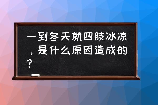 冬天就手脚冰凉怎么回事 一到冬天就四肢冰凉，是什么原因造成的？