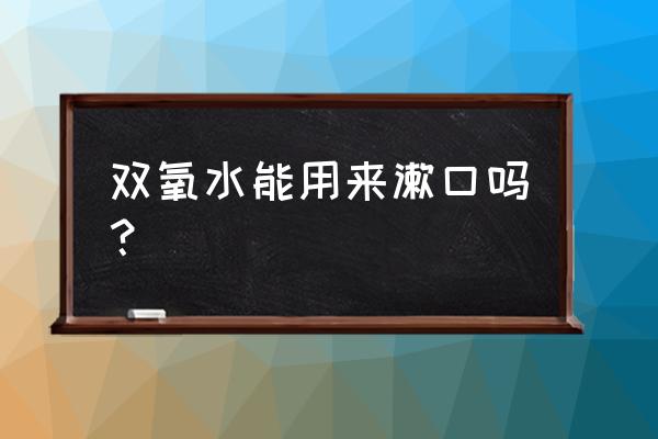 双氧水漱口注意事项 双氧水能用来漱口吗？