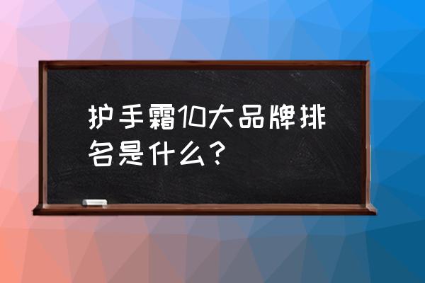 护手霜十大品牌 护手霜10大品牌排名是什么？