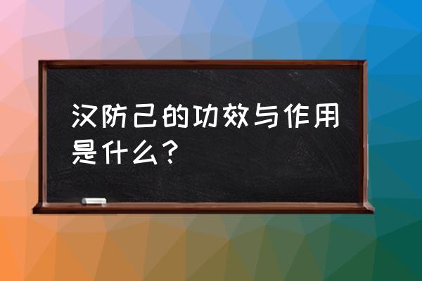 防己与防风共有的功效是 汉防己的功效与作用是什么？