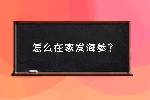 在家发海参的方法 怎么在家发海参？