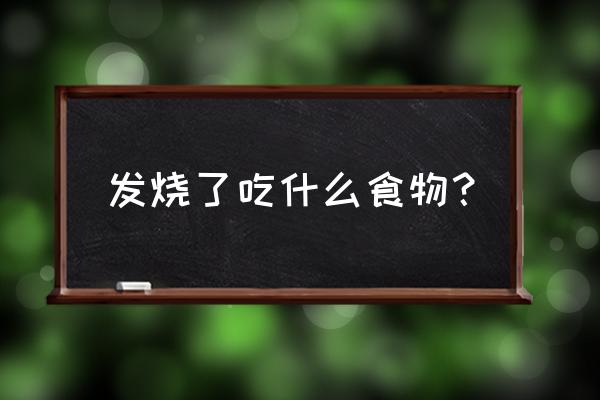 发烧应该吃点什么食物 发烧了吃什么食物？