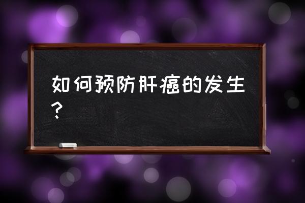 预防肝癌的最重要措施 如何预防肝癌的发生？