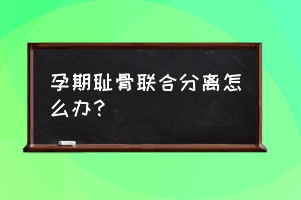 耻骨联合分离恢复训练 孕期耻骨联合分离怎么办？