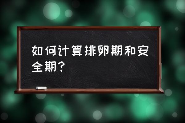 排卵期是什么时候开始算起 如何计算排卵期和安全期？