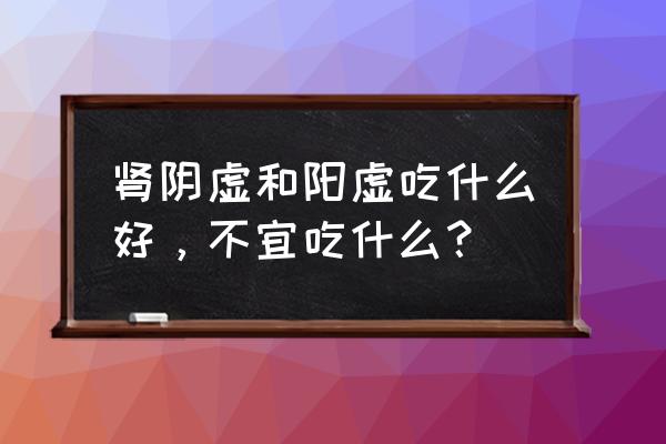 补天大造丸禁忌 肾阴虚和阳虚吃什么好，不宜吃什么？