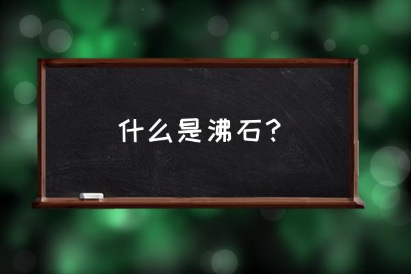 沸石是什么东西 什么是沸石？