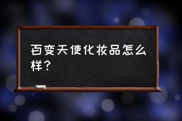 天使化妆品怎么样 百变天使化妆品怎么样？