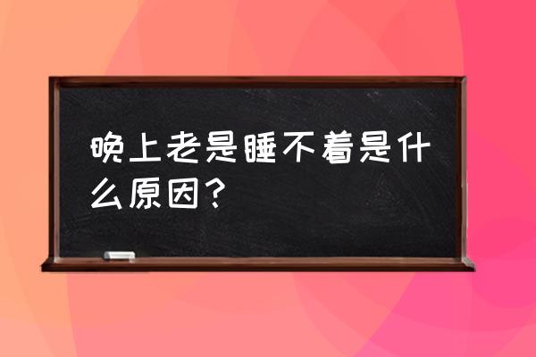 长期睡不着的原因 晚上老是睡不着是什么原因？