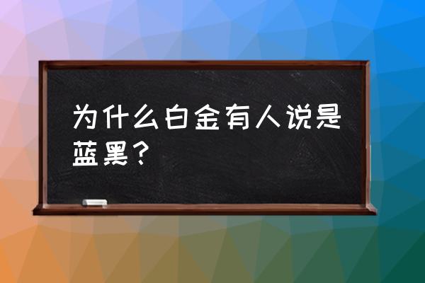 白金变蓝黑 为什么白金有人说是蓝黑？