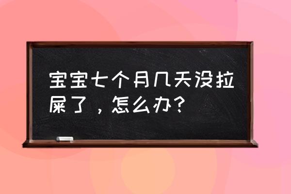 七个月宝宝不拉屎 宝宝七个月几天没拉屎了，怎么办？