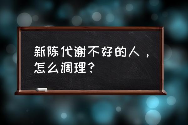 新陈代谢不好的表现 新陈代谢不好的人，怎么调理？