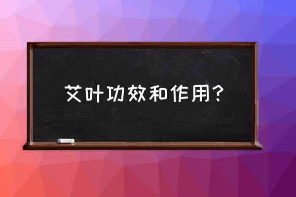 艾叶的功效与作用 艾叶功效和作用？