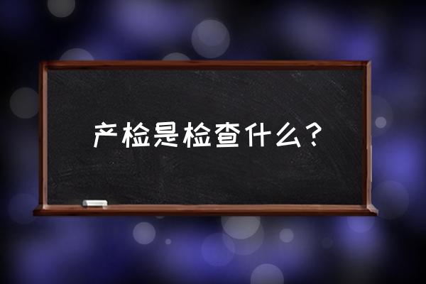 产检都是检查些什么 产检是检查什么？