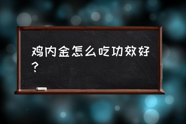 鸡内金怎么吃效果最好 鸡内金怎么吃功效好？