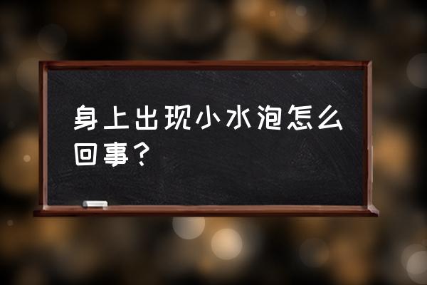 身上起了一片小水泡 身上出现小水泡怎么回事？