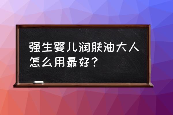 强生婴儿润肤油大人用 强生婴儿润肤油大人怎么用最好？