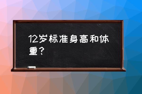 12岁正常身高和体重 12岁标准身高和体重？