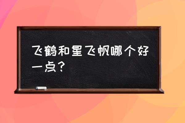 星飞帆皇飞帆哪个好 飞鹤和星飞帆哪个好一点？