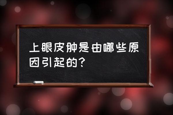 上眼皮肿是什么原因引起的 上眼皮肿是由哪些原因引起的？